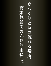 ゆっくりと時の流れる場所、高繁旅館でのんびり宝探し。